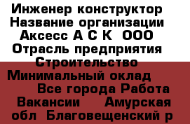 Инженер-конструктор › Название организации ­ Аксесс-А.С.К, ООО › Отрасль предприятия ­ Строительство › Минимальный оклад ­ 35 000 - Все города Работа » Вакансии   . Амурская обл.,Благовещенский р-н